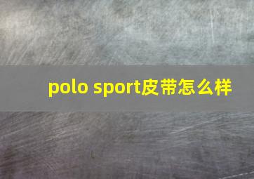 polo sport皮带怎么样